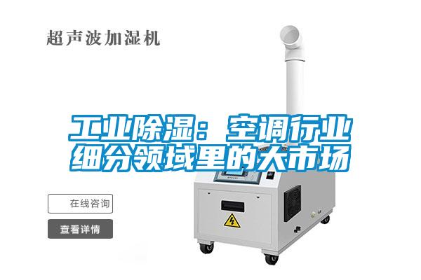 工業(yè)除濕：空調(diào)行業(yè)細分領域里的大市場