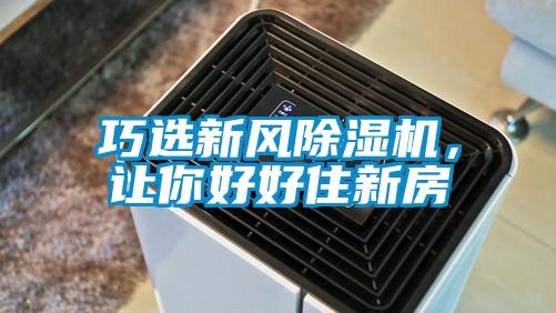 巧選新風除濕機，讓你好好住新房