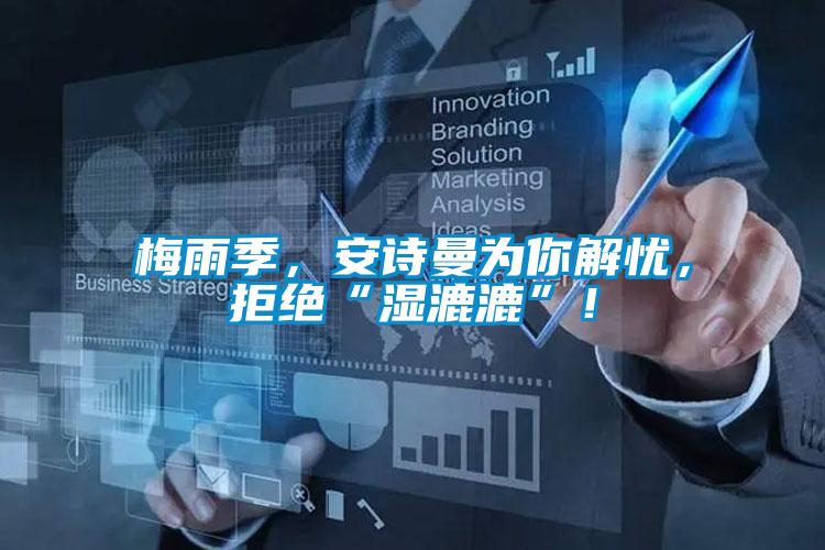 梅雨季，安詩(shī)曼為你解憂，拒絕“濕漉漉”！