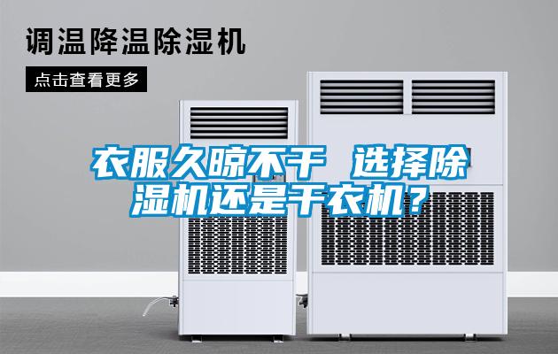 衣服久晾不干 選擇除濕機(jī)還是干衣機(jī)？