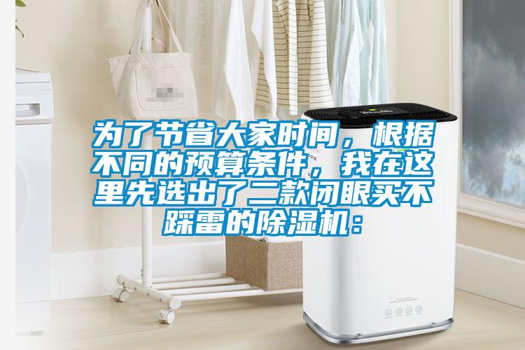 為了節(jié)省大家時間，根據(jù)不同的預(yù)算條件，我在這里先選出了二款閉眼買不踩雷的除濕機：