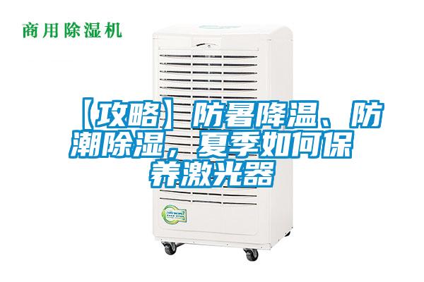 【攻略】防暑降溫、防潮除濕，夏季如何保養(yǎng)激光器