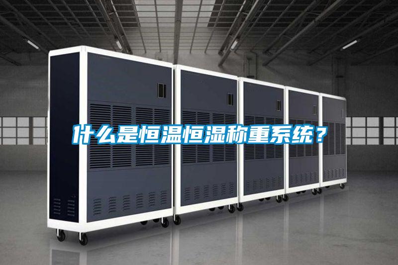 什么是恒溫恒濕稱重系統？