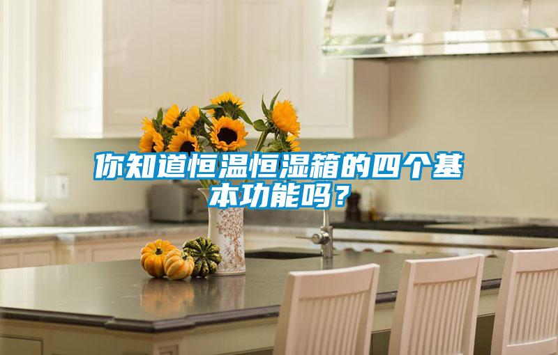 你知道恒溫恒濕箱的四個基本功能嗎？