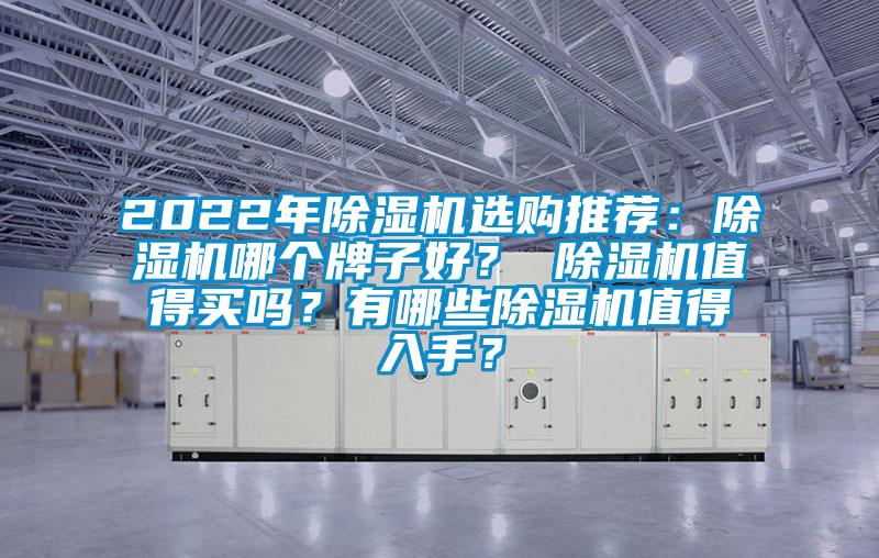 2022年除濕機(jī)選購(gòu)?fù)扑]：除濕機(jī)哪個(gè)牌子好？ 除濕機(jī)值得買嗎？有哪些除濕機(jī)值得入手？