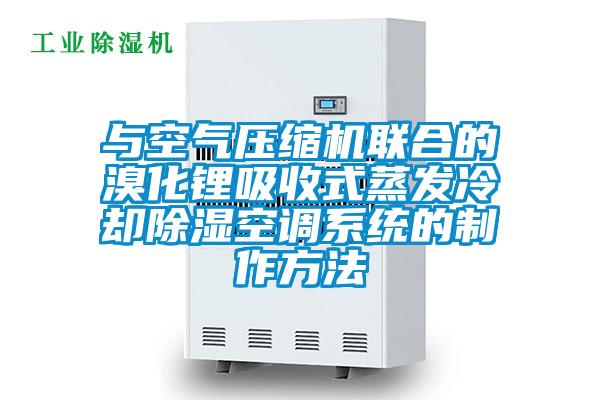 與空氣壓縮機聯(lián)合的溴化鋰吸收式蒸發(fā)冷卻除濕空調系統(tǒng)的制作方法